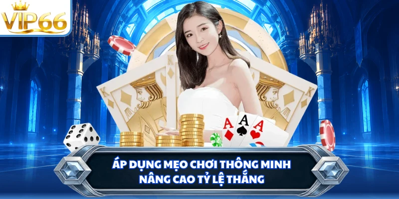 Áp dụng mẹo chơi thông minh nâng cao tỷ lệ thắng
