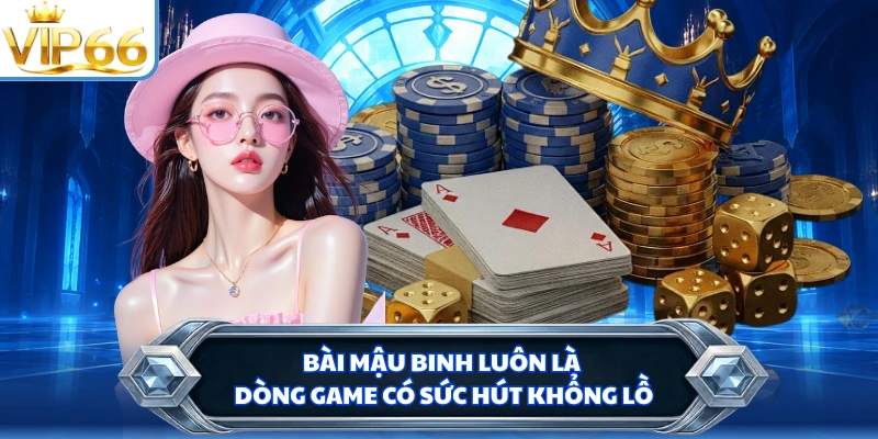 Bài Mậu Binh luôn là dòng game có sức hút khổng lồ