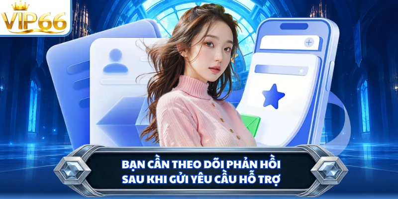 Bạn cần theo dõi phản hồi sau khi gửi yêu cầu hỗ trợ