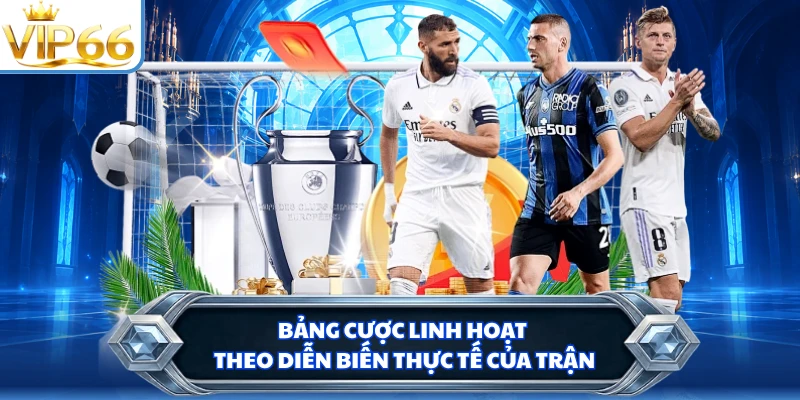 Bảng cược linh hoạt theo diễn biến thực tế của trận
