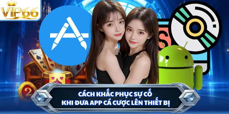 Cách khắc phục sự cố khi đưa app cá cược lên thiết bị