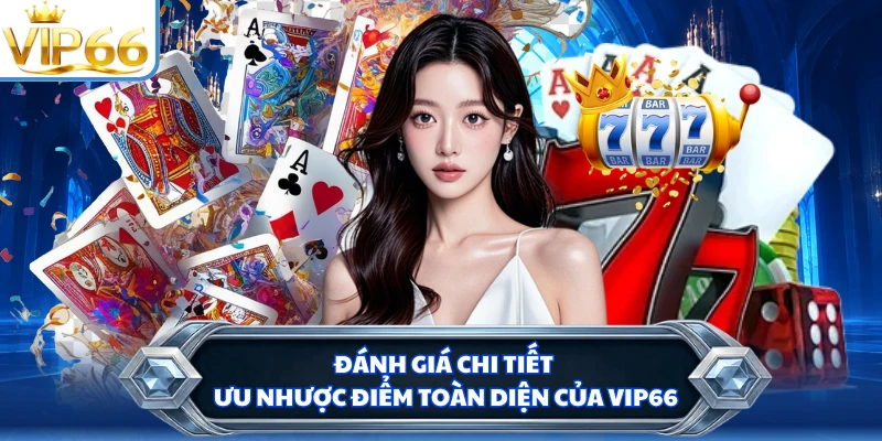 Đánh giá chi tiết ưu nhược điểm toàn diện của VIP66