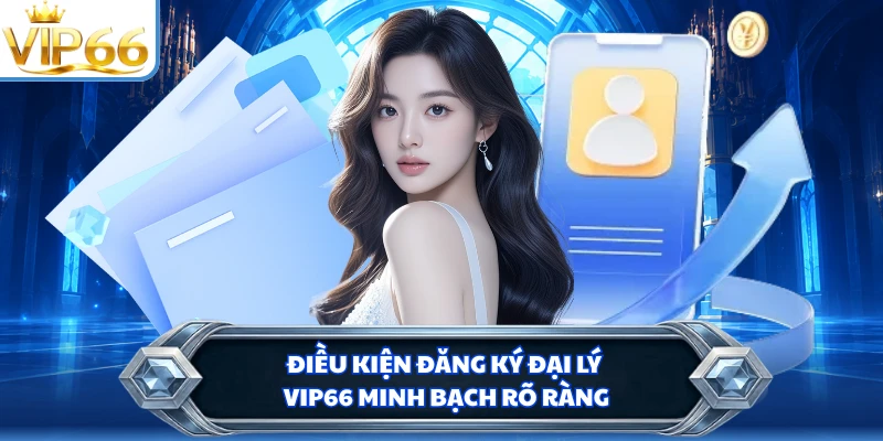 Điều kiện đăng ký đại lý VIP66 minh bạch rõ ràng