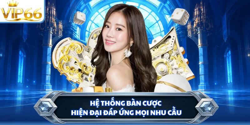 Hệ thống bàn cược hiện đại đáp ứng mọi nhu cầu