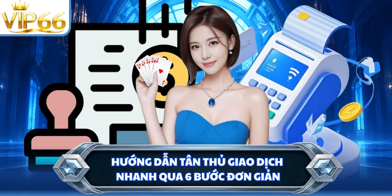 Hướng dẫn tân thủ giao dịch nhanh qua 6 bước đơn giản