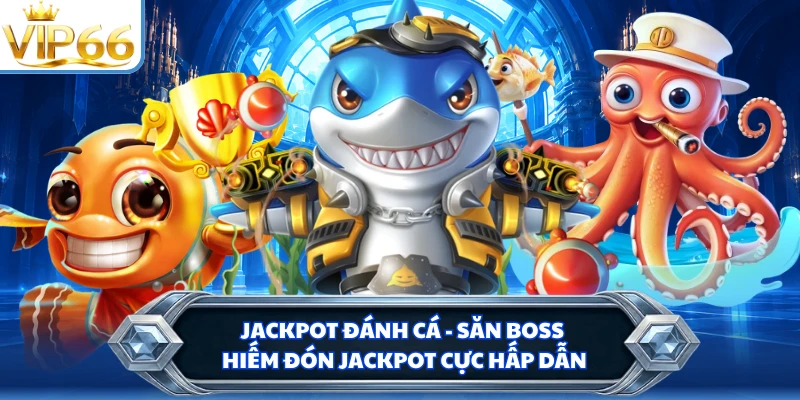 Jackpot Đánh Cá - Săn Boss Hiếm Đón Jackpot Cực Hấp Dẫn