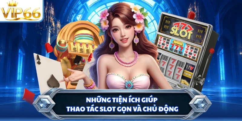 Những tiện ích giúp thao tác slot gọn và chủ động