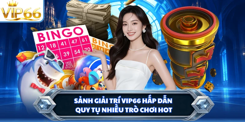 Sảnh giải trí VIP66 hấp dẫn quy tụ nhiều trò chơi hot