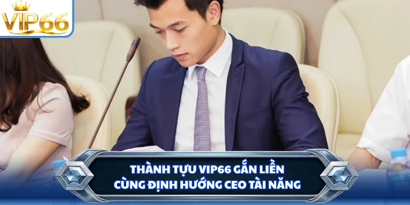 Thành tựu VIP66 gắn liền cùng định hướng CEO tài năng
