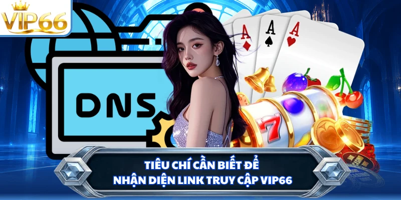 Tiêu chí cần biết để nhận diện link truy cập VIP66